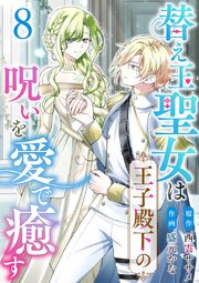 替え玉聖女は王子殿下の呪いを愛で癒す（８）