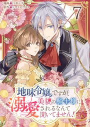 地味令嬢ですが、美貌の騎士様に溺愛されるなんて聞いてません！【単話版】 7話