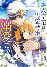 獣人皇帝は男装令嬢を溺愛する ただの従者のはずですが！ コミック版 （1） 【かきおろし漫画＆小説付】
