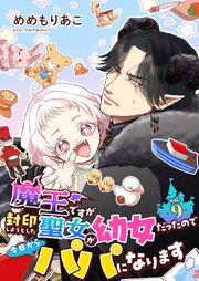 魔王ですが封印しようとした聖女が幼女だったので今日からパパになります【単話】 9