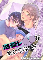 溺愛レ○○が終わらない!?【R-18版】