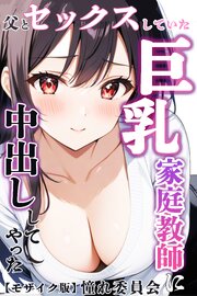 父とセックスしていた巨乳家庭教師に中出ししてやった【モザイク版】