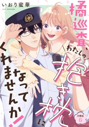 橘巡査、わたしの抱き枕になってくれませんか！ 【分冊版】 6