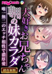 大好きお兄ちゃん専用の妹カラダ ～唯一無二のエッチ相性で濃厚愛～【超合本シリーズ】 モザイク版