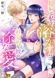 臆病な私を溶かすのは社交的な彼の一途な愛でした【R18版】