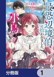 最恐辺境伯に拾われました、小鳥（＝悪女？）です【分冊版】　1