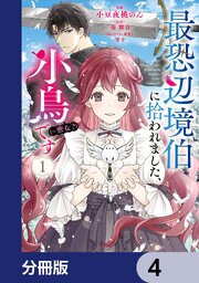 最恐辺境伯に拾われました、小鳥（＝悪女？）です【分冊版】　4