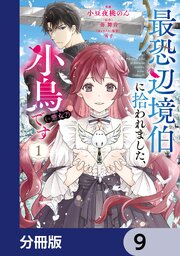 最恐辺境伯に拾われました、小鳥（＝悪女？）です【分冊版】　9