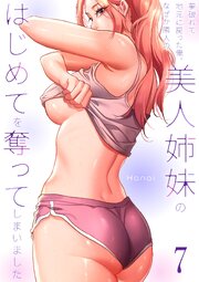 夢破れて地元に戻った俺、なぜか隣人の美人姉妹のはじめてを奪ってしまいました【R版】 7巻