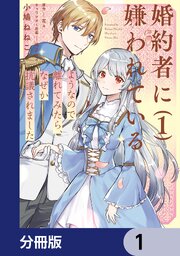 婚約者に嫌われているようなので離れてみたら、なぜか抗議されました【分冊版】　1