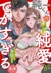 純一くんの純愛がでかすぎる　10年越しの一途な恋に抱き潰されてしまいました 1巻
