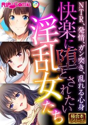 快楽に堕とされたい淫乱女たち ～NTR、発情、ガン突き、乱れる心身～【極合本シリーズ】