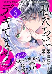 私たちはデキてません！～初夜失敗した元婚約者と王命婚でやり直し～【単話版】 6巻