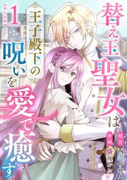 替え玉聖女は王子殿下の呪いを愛で癒す　単行本版