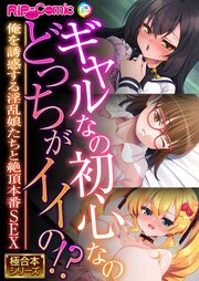 ギャルなの初心なのどっちがイイの！？ ～俺を誘惑する淫乱娘たちと絶頂本番SEX～【極合本シリーズ】