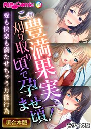 この豊満果実、刈り取り頃で孕ませ頃！～愛も快楽も満たせちゃう万能行為～【超合本シリーズ】 モザイク版 1巻