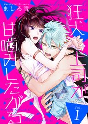 狂犬上司が甘噛みしたがる【合冊版】