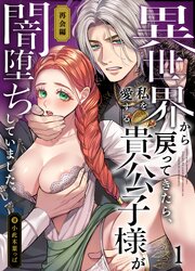 異世界から戻ってきたら、私を愛する貴公子様が闇堕ちしていました。～完結:再会編～【R-18分冊版】1