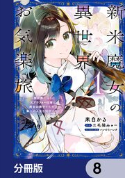 新米魔女の異世界お気楽旅　～異世界に落ちた元アラフォー社畜は魔女の弟子を名乗り第二の人生を謳歌する～【分冊版】　8