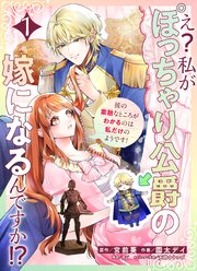 え？私がぽっちゃり公爵の嫁になるんですか！？彼の素敵なところがわかるのは私だけのようです！【連載版】第１話【シーモア限定特典付き】