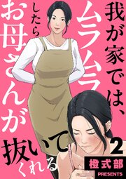 我が家では、ムラムラしたらお母さんが抜いてくれる