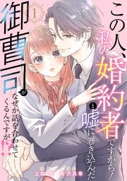 この人、私の婚約者ですから！と嘘に巻き込んだ御曹司がなぜか話を合わせてくるんですが！？