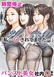時間停止 「私…○されてました…」パンスト美女社内○事件【R-18版】