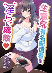 生意気有名配信者を淫らに成敗♡～インモラルスマホの罠～