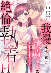 我慢をやめた清貴さんの絶倫執着H 旦那様にとろあま絶頂でわからせられました（単話版）