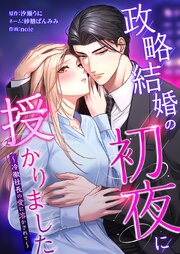 政略結婚の初夜に授かりました～冷徹社長の愛に溶かされて～