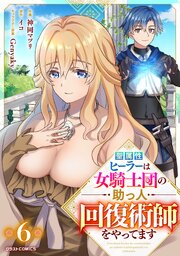 聖属性ヒーラーは女騎士団の助っ人回復術師をやってます【分冊版】6巻