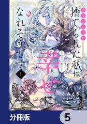 あなたたちに捨てられた私は、ようやく幸せになれそうです【分冊版】　5