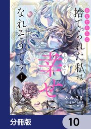あなたたちに捨てられた私は、ようやく幸せになれそうです【分冊版】