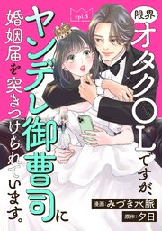 限界オタクOLですが、ヤンデレ御曹司に婚姻届を突きつけられています。 分冊版 ： 3