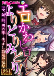 エロかわヒロインよりどりみどり！ ～ママ、姉、妹、男の娘…エッチし放題淫乱祭～【極合本シリーズ】