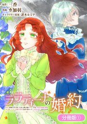 ララティーナの婚約　前世、戦場で共に散った私と騎士様は――今世、田舎の伯爵令嬢と耳の聞こえない侯爵令息に生まれ変わって〈百年の恋〉を叶えます【分冊版】