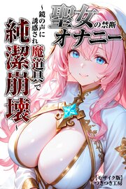聖女の禁断オナニー～鏡の声に誘惑され魔道具で純潔崩壊～【モザイク版】 1巻