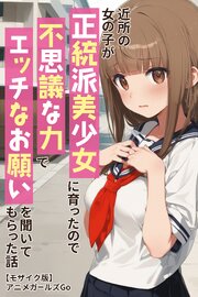 近所の女の子が正統派美少女に育ったので不思議な力でエッチなお願いを聞いてもらった話【モザイク版】 1巻