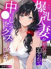 爆乳人妻が娘の彼氏に迫られて中●しセックスしちゃいました！ モザイク版