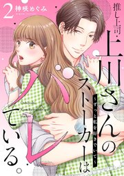 推し上司・上川さんのストーカーはバレている。～ずっと私を好きでいて～ 2