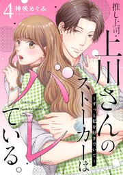 推し上司・上川さんのストーカーはバレている。～ずっと私を好きでいて～ 4