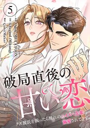 破局直後の甘い恋～クズ彼氏を振ったら憧れのハイスペ先輩に溺愛されてます
