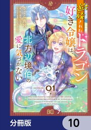 追放されたドラゴン好き令嬢は、北方辺境伯の愛に気づかない【分冊版】　10