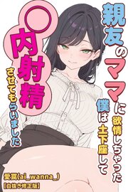 親友のママに欲情しちゃった僕は土下座して膣内射精させてもらいました【白抜き修正版】