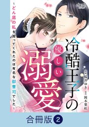 冷酷王子の優しい溺愛～どん底の私を拾ってくれたのは有名な御曹司でした～【合冊版】