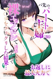 バ先のパートの主婦（28）が裸エプロンで誘惑して来たのでお返しに最大火力でマ〇コをグリグリした結果・・・【棒消し修正版】 1巻