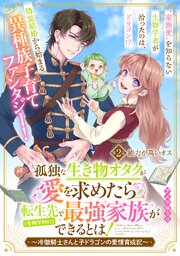 孤独な生き物オタクが愛を求めたら転生先で（生物学的に）最強家族ができるとは！～冷徹騎士さんと子ドラゴンの愛情育成記～　分冊版