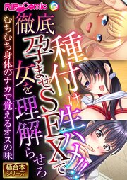 種付け生ハメ！！徹底孕ませSEXで女を理解らせろ ～むちむち身体のナカで覚えるオスの味～【極合本シリーズ】