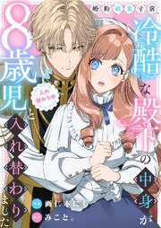 『婚約破棄寸前、冷酷な殿下の中身が8歳児と入れ替わりました』