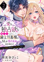 【ラブパルフェ】愛も独占欲も激しい騎士旦那様のXLを受け止めきれません！～いつわり毒婦は毎夜淫らに抱き尽くされる　2